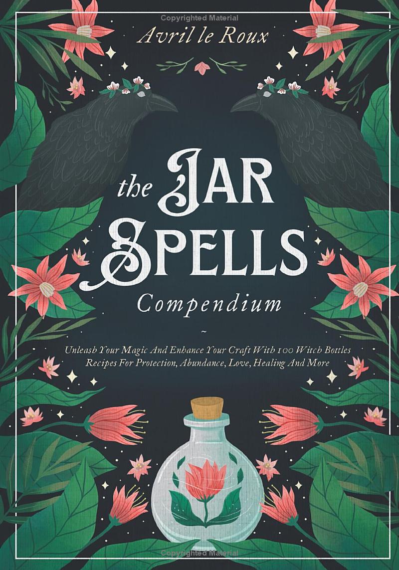 The Jar Spells Compendium: Unleash Your Magic and Enhance Your Craft With 100 Witch Bottles Recipes for Protection, Abundance, Love, Healing, and More