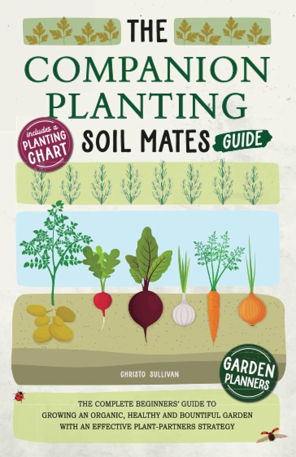 The Companion Planting Soil Mates Guide: The Complete Beginners\' Guide to Growing an Organic, Healthy and Bountiful Garden with an Effective ... Companion Planting Chart and Garden Planners